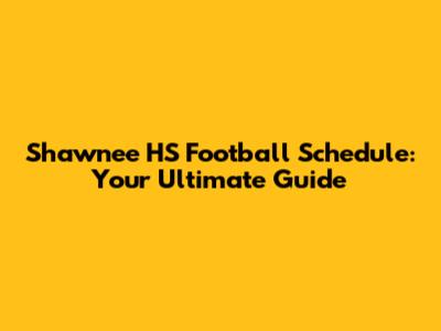 Shawnee HS Football Schedule: Your Ultimate Guide