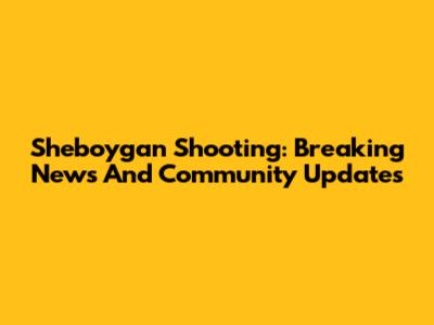 Sheboygan Shooting: Breaking News And Community Updates