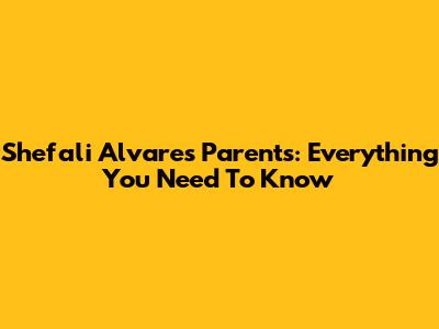 Shefali Alvares Parents: Everything You Need To Know