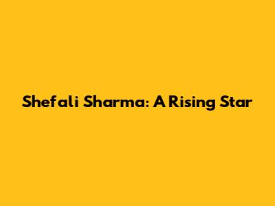 Shefali Sharma: A Rising Star