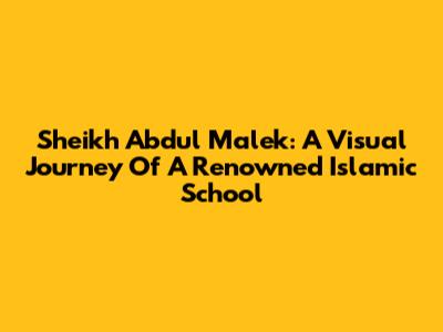 Sheikh Abdul Malek: A Visual Journey Of A Renowned Islamic School