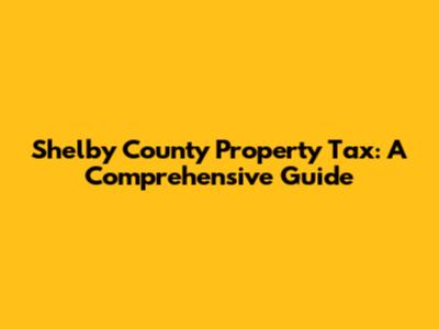 Shelby County Property Tax: A Comprehensive Guide