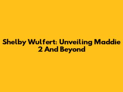 Shelby Wulfert: Unveiling Maddie 2 And Beyond