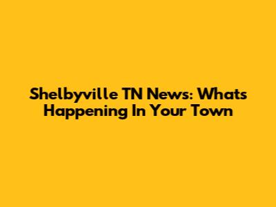 Shelbyville TN News: What's Happening In Your Town