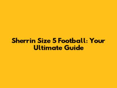Sherrin Size 5 Football: Your Ultimate Guide