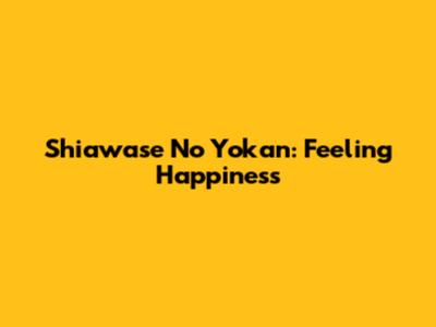 Shiawase No Yokan: Feeling Happiness