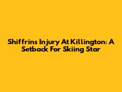 Shiffrin's Injury At Killington: A Setback For Skiing Star