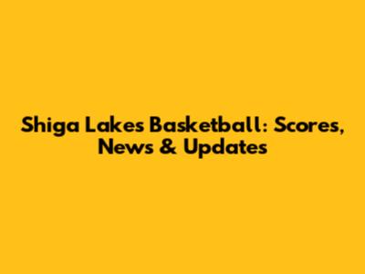 Shiga Lakes Basketball: Scores, News & Updates