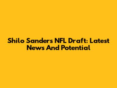 Shilo Sanders NFL Draft: Latest News And Potential
