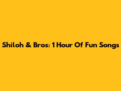 Shiloh & Bros: 1 Hour Of Fun Songs