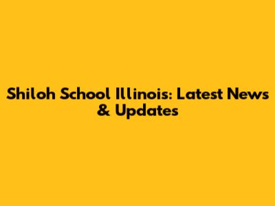 Shiloh School Illinois: Latest News & Updates
