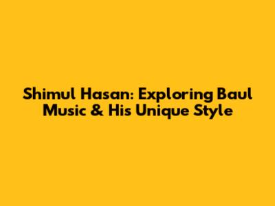 Shimul Hasan: Exploring Baul Music & His Unique Style