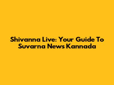 Shivanna Live: Your Guide To Suvarna News Kannada