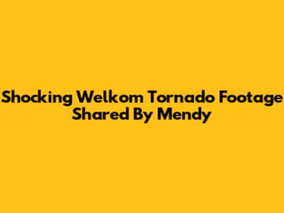 Shocking Welkom Tornado Footage Shared By Mendy