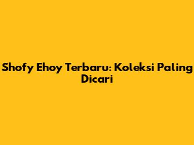 Shofy Ehoy Terbaru: Koleksi Paling Dicari