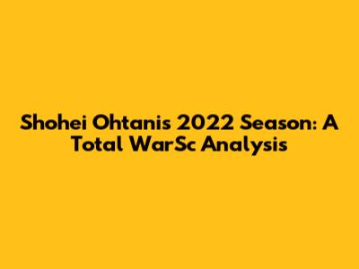 Shohei Ohtani's 2022 Season: A Total WarSc Analysis