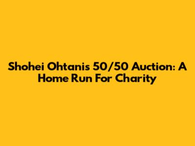 Shohei Ohtani's 50/50 Auction: A Home Run For Charity