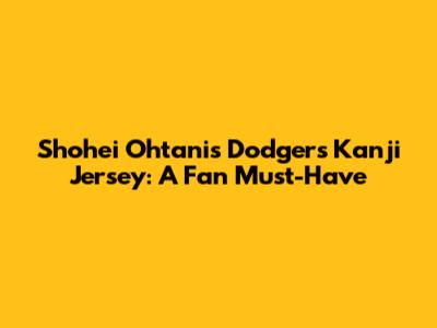 Shohei Ohtani's Dodgers Kanji Jersey: A Fan Must-Have