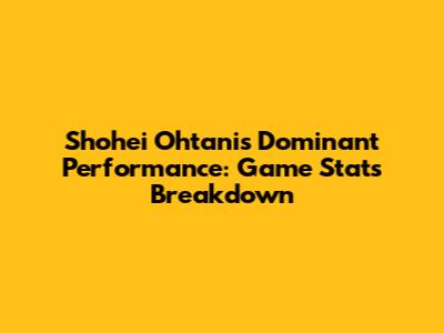 Shohei Ohtani's Dominant Performance: Game Stats Breakdown