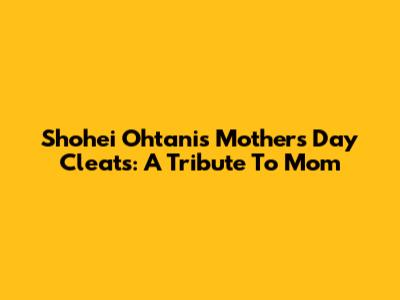 Shohei Ohtani's Mother's Day Cleats: A Tribute To Mom