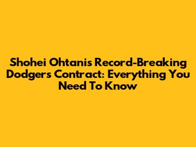 Shohei Ohtani's Record-Breaking Dodgers Contract: Everything You Need To Know