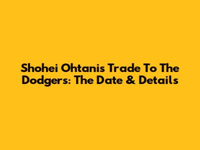 Shohei Ohtani's Trade To The Dodgers: The Date & Details