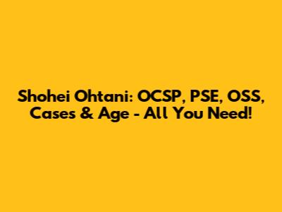 Shohei Ohtani: OCSP, PSE, OSS, Cases & Age - All You Need!