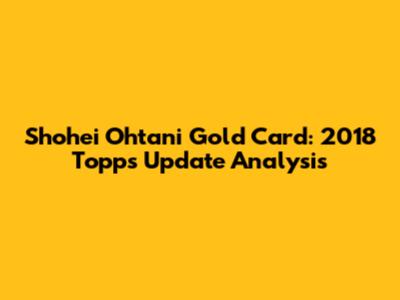 Shohei Ohtani Gold Card: 2018 Topps Update Analysis