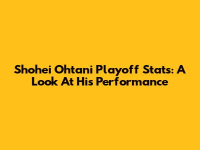 Shohei Ohtani Playoff Stats: A Look At His Performance