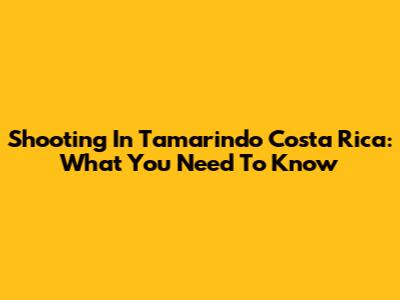 Shooting In Tamarindo Costa Rica: What You Need To Know