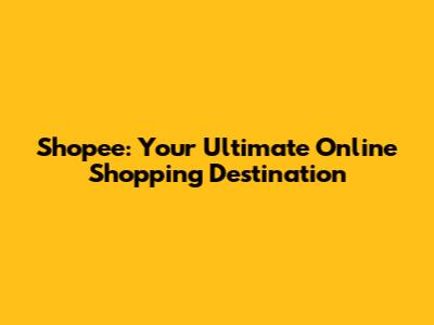 Shopee: Your Ultimate Online Shopping Destination