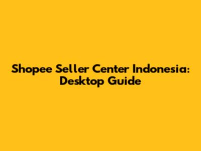Shopee Seller Center Indonesia: Desktop Guide