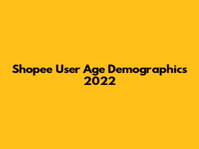 Shopee User Age Demographics 2022