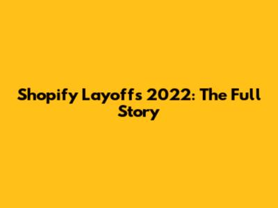 Shopify Layoffs 2022: The Full Story