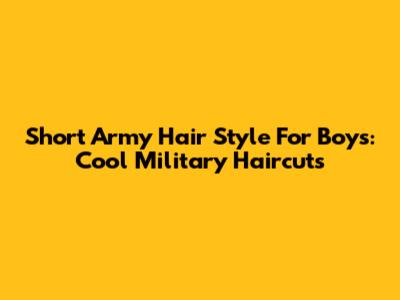 Short Army Hair Style For Boys: Cool Military Haircuts