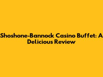 Shoshone-Bannock Casino Buffet: A Delicious Review