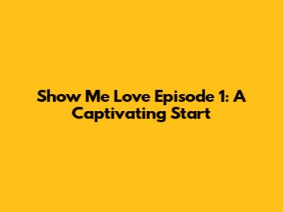Show Me Love Episode 1: A Captivating Start