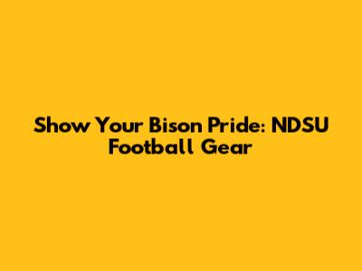 Show Your Bison Pride: NDSU Football Gear