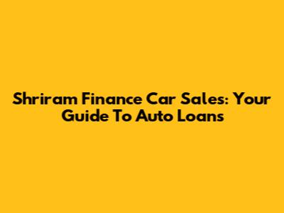Shriram Finance Car Sales: Your Guide To Auto Loans