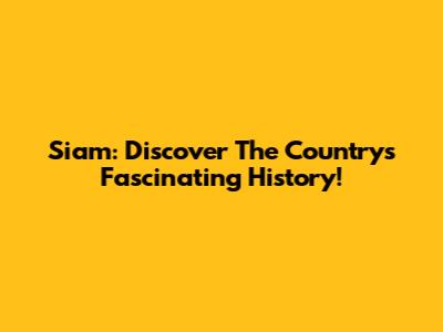 Siam: Discover The Country's Fascinating History!