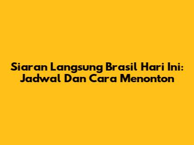 Siaran Langsung Brasil Hari Ini: Jadwal Dan Cara Menonton