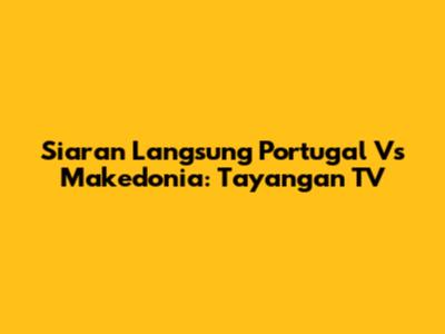 Siaran Langsung Portugal Vs Makedonia: Tayangan TV