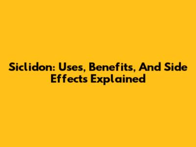 Siclidon: Uses, Benefits, And Side Effects Explained