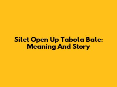 Silet Open Up Tabola Bale: Meaning And Story