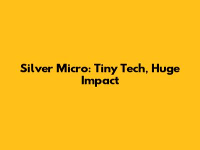 Silver Micro: Tiny Tech, Huge Impact