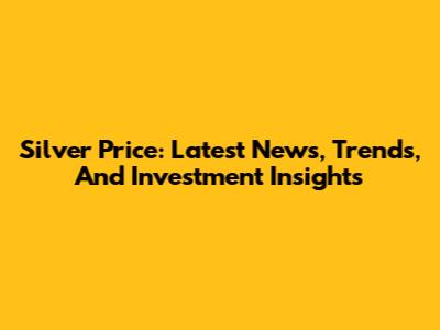 Silver Price: Latest News, Trends, And Investment Insights