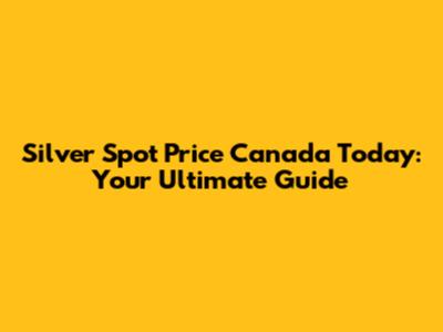 Silver Spot Price Canada Today: Your Ultimate Guide