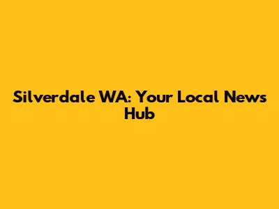 Silverdale WA: Your Local News Hub