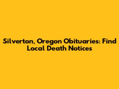 Silverton, Oregon Obituaries: Find Local Death Notices