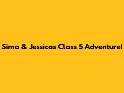 Sima & Jessica's Class 5 Adventure!
